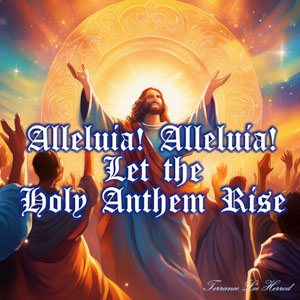 Alleluia! Alleluia! Let the Holy Anthem Rise