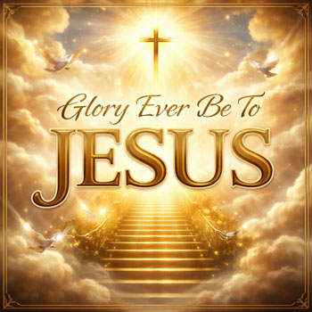Glory Ever Be To Jesus