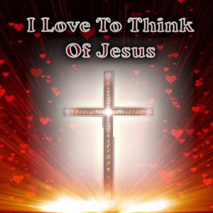 I Love To Think Of Jesus