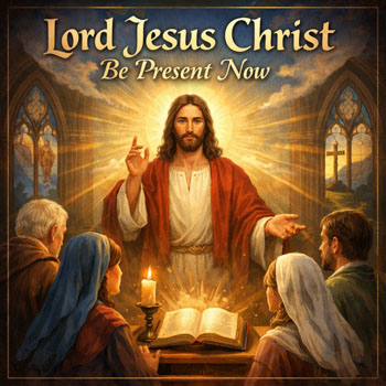 Lord Jesus Christ Be Present Now 1