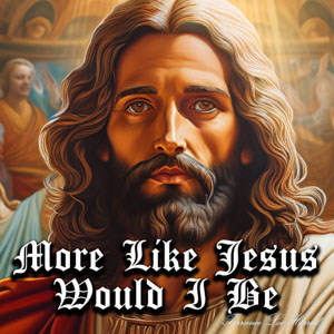 More Like Jesus Would I Be