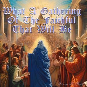 What A Gathering Of The Faithful That Will Be