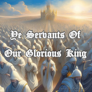 Ye Servants Of Our Glorious King